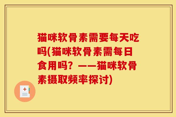 猫咪软骨素需要每天吃吗(猫咪软骨素需每日食用吗？——猫咪软骨素摄取频率探讨)