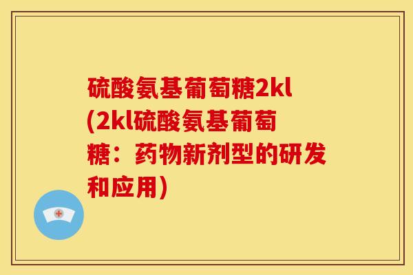 硫酸氨基葡萄糖2kl(2kl硫酸氨基葡萄糖：药物新剂型的研发和应用)