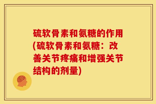 硫软骨素和氨糖的作用(硫软骨素和氨糖：改善关节疼痛和增强关节结构的剂量)