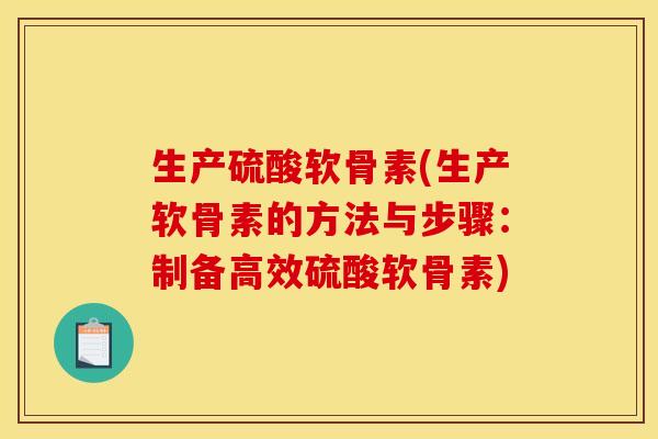 生产硫酸软骨素(生产软骨素的方法与步骤：制备高效硫酸软骨素)