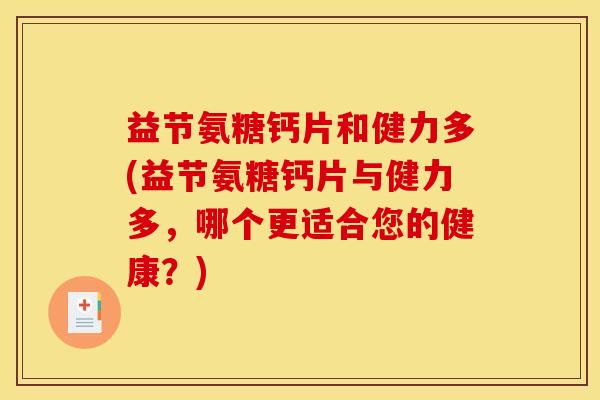 益节氨糖钙片和健力多(益节氨糖钙片与健力多，哪个更适合您的健康？)