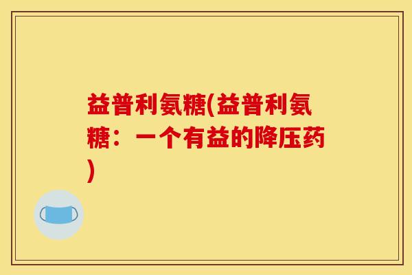 益普利氨糖(益普利氨糖：一个有益的降压药)