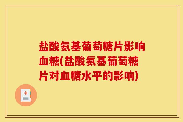 盐酸氨基葡萄糖片影响血糖(盐酸氨基葡萄糖片对血糖水平的影响)