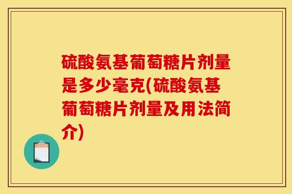 硫酸氨基葡萄糖片剂量是多少毫克(硫酸氨基葡萄糖片剂量及用法简介)