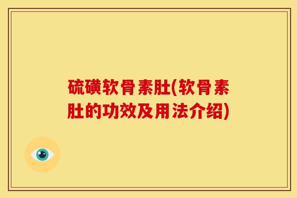 硫磺软骨素肚(软骨素肚的功效及用法介绍)