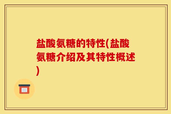 盐酸氨糖的特性(盐酸氨糖介绍及其特性概述)