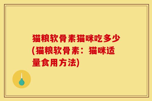 猫粮软骨素猫咪吃多少(猫粮软骨素：猫咪适量食用方法)