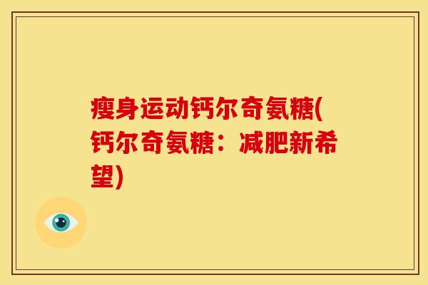 瘦身运动钙尔奇氨糖(钙尔奇氨糖：减肥新希望)