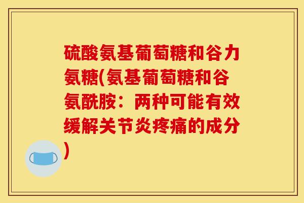 硫酸氨基葡萄糖和谷力氨糖(氨基葡萄糖和谷氨酰胺：两种可能有效缓解关节炎疼痛的成分)