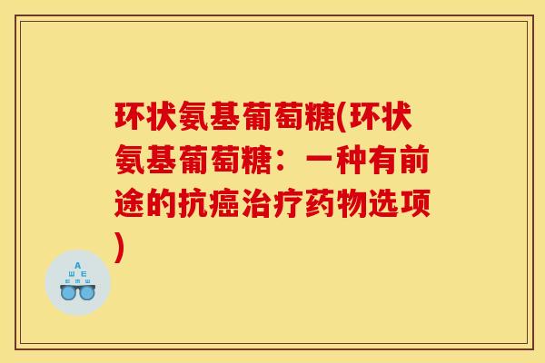 环状氨基葡萄糖(环状氨基葡萄糖：一种有前途的抗癌治疗药物选项)