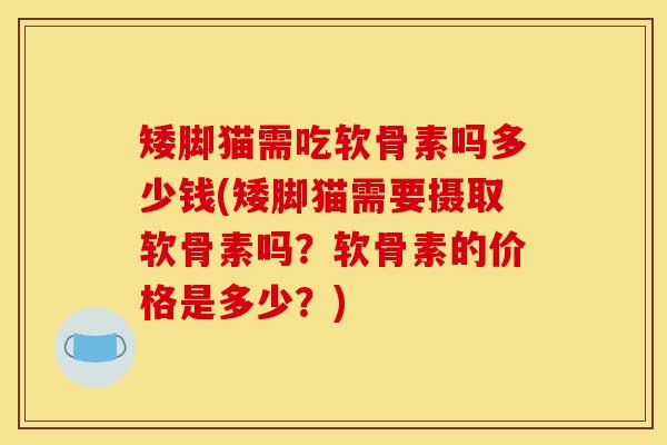 矮脚猫需吃软骨素吗多少钱(矮脚猫需要摄取软骨素吗？软骨素的价格是多少？)