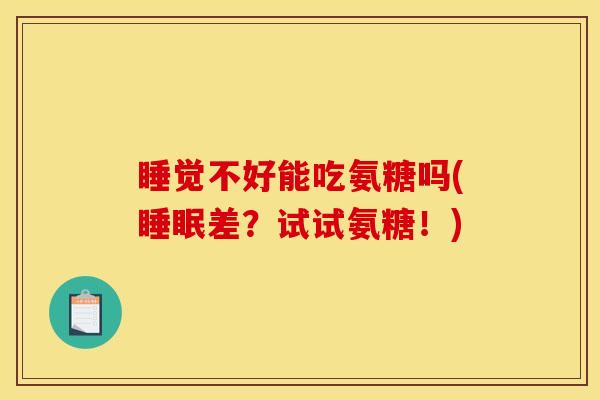 睡觉不好能吃氨糖吗(睡眠差？试试氨糖！)