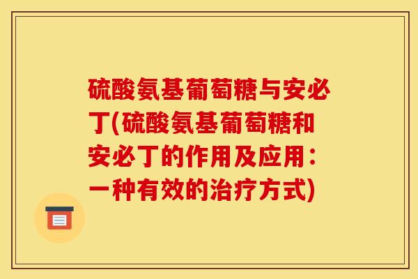 硫酸氨基葡萄糖与安必丁(硫酸氨基葡萄糖和安必丁的作用及应用：一种有效的治疗方式)