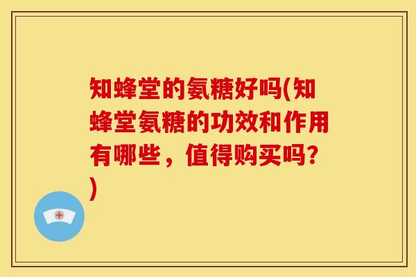 知蜂堂的氨糖好吗(知蜂堂氨糖的功效和作用有哪些，值得购买吗？)