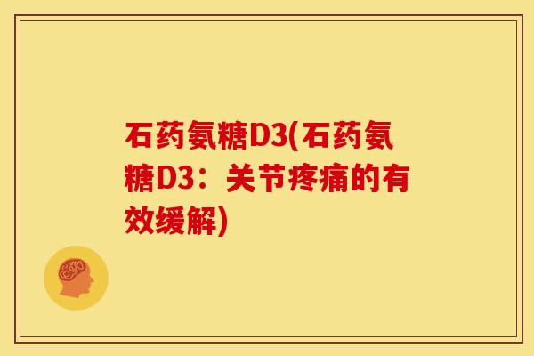 石药氨糖D3(石药氨糖D3：关节疼痛的有效缓解)