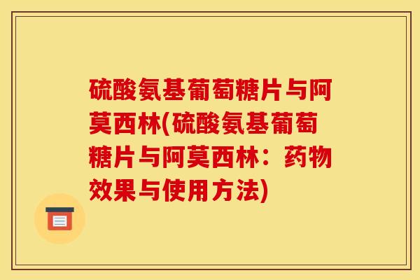 硫酸氨基葡萄糖片与阿莫西林(硫酸氨基葡萄糖片与阿莫西林：药物效果与使用方法)