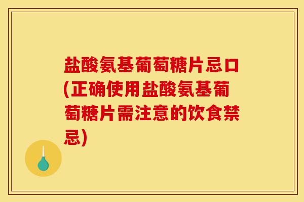 盐酸氨基葡萄糖片忌口(正确使用盐酸氨基葡萄糖片需注意的饮食禁忌)