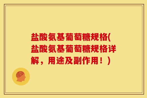 盐酸氨基葡萄糖规格(盐酸氨基葡萄糖规格详解，用途及副作用！)