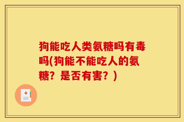 狗能吃人类氨糖吗有毒吗(狗能不能吃人的氨糖？是否有害？)