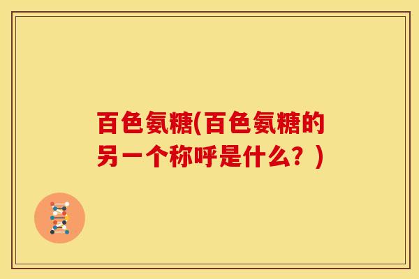百色氨糖(百色氨糖的另一个称呼是什么？)