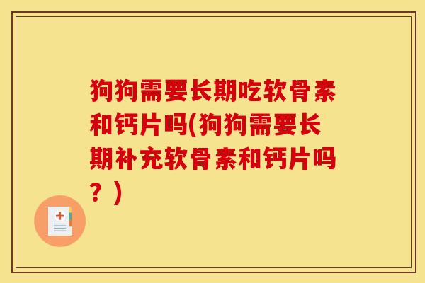 狗狗需要长期吃软骨素和钙片吗(狗狗需要长期补充软骨素和钙片吗？)