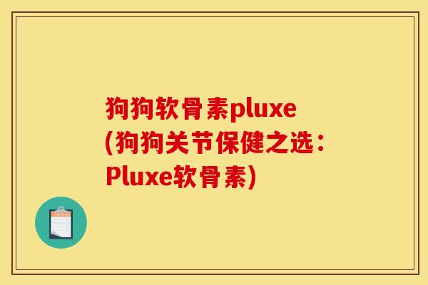 狗狗软骨素pluxe(狗狗关节保健之选：Pluxe软骨素)