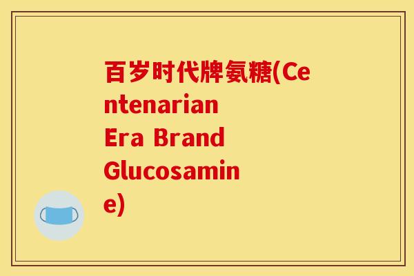 百岁时代牌氨糖(Centenarian Era Brand Glucosamine)