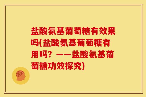 盐酸氨基葡萄糖有效果吗(盐酸氨基葡萄糖有用吗？——盐酸氨基葡萄糖功效探究)