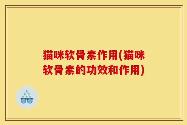 猫咪软骨素作用(猫咪软骨素的功效和作用)
