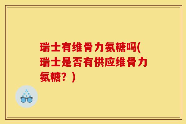 瑞士有维骨力氨糖吗(瑞士是否有供应维骨力氨糖？)