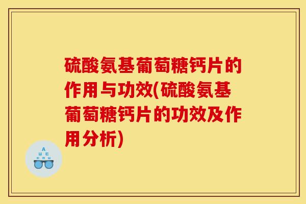 硫酸氨基葡萄糖钙片的作用与功效(硫酸氨基葡萄糖钙片的功效及作用分析)