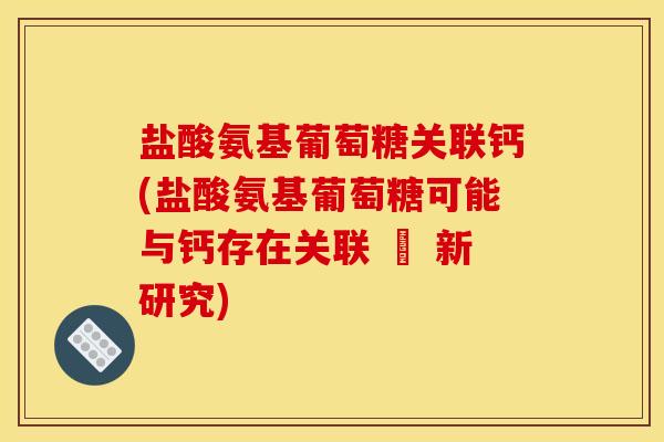 盐酸氨基葡萄糖关联钙(盐酸氨基葡萄糖可能与钙存在关联 – 新研究)
