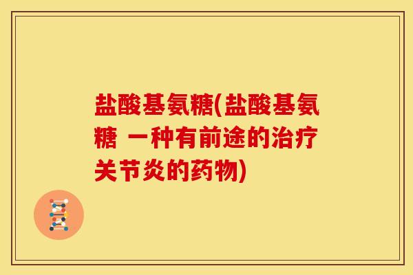 盐酸基氨糖(盐酸基氨糖 一种有前途的治疗关节炎的药物)