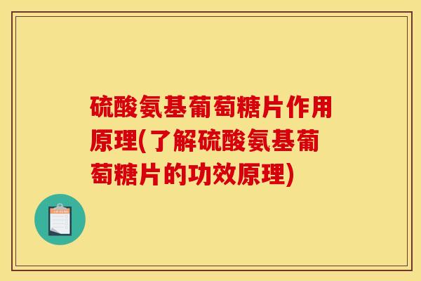 硫酸氨基葡萄糖片作用原理(了解硫酸氨基葡萄糖片的功效原理)