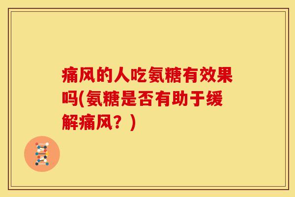 痛风的人吃氨糖有效果吗(氨糖是否有助于缓解痛风？)