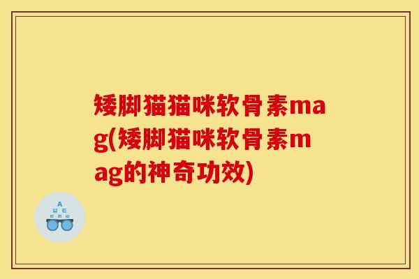 矮脚猫猫咪软骨素mag(矮脚猫咪软骨素mag的神奇功效)