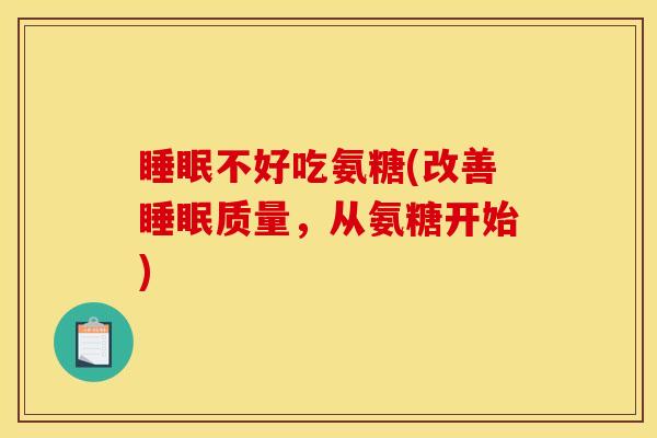 睡眠不好吃氨糖(改善睡眠质量，从氨糖开始)