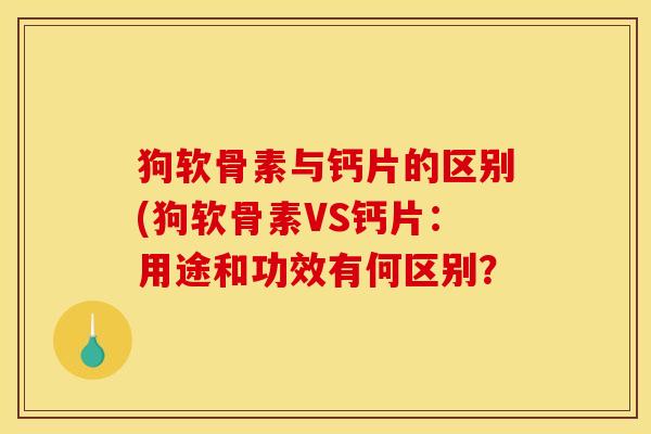 狗软骨素与钙片的区别(狗软骨素VS钙片：用途和功效有何区别？