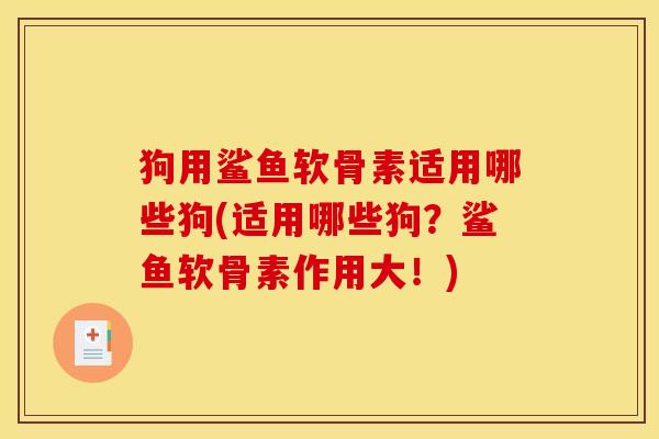 狗用鲨鱼软骨素适用哪些狗(适用哪些狗？鲨鱼软骨素作用大！)