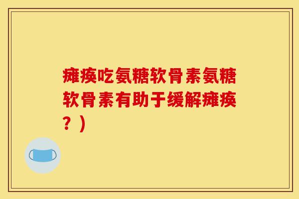 瘫痪吃氨糖软骨素氨糖软骨素有助于缓解瘫痪？)