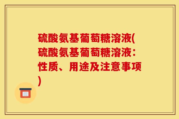 硫酸氨基葡萄糖溶液(硫酸氨基葡萄糖溶液：性质、用途及注意事项)