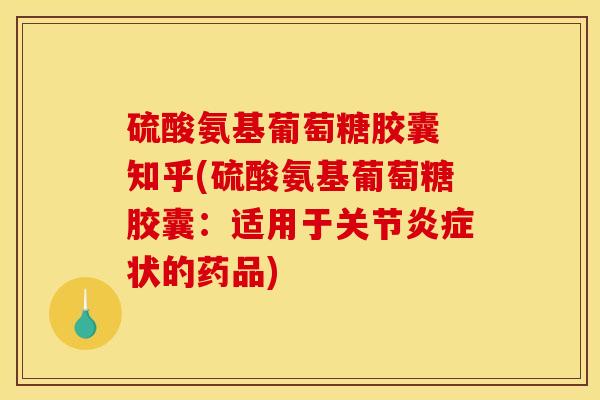 硫酸氨基葡萄糖胶囊 知乎(硫酸氨基葡萄糖胶囊：适用于关节炎症状的药品)