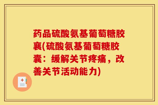 药品硫酸氨基葡萄糖胶襄(硫酸氨基葡萄糖胶囊：缓解关节疼痛，改善关节活动能力)