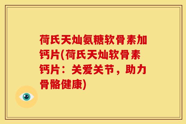 荷氏天灿氨糖软骨素加钙片(荷氏天灿软骨素钙片：关爱关节，助力骨骼健康)