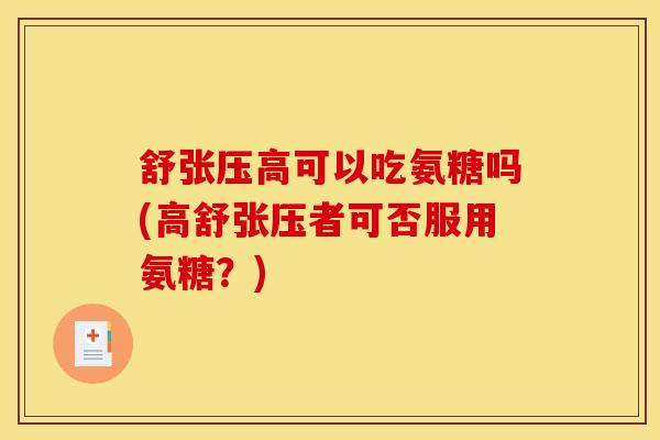 舒张压高可以吃氨糖吗(高舒张压者可否服用氨糖？)