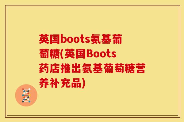 英国boots氨基葡萄糖(英国Boots药店推出氨基葡萄糖营养补充品)