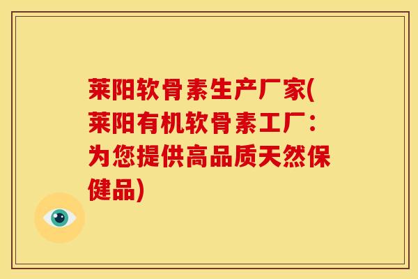 莱阳软骨素生产厂家(莱阳有机软骨素工厂：为您提供高品质天然保健品)