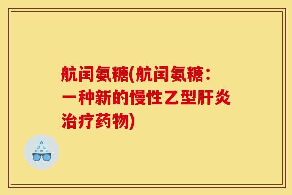 航闰氨糖(航闰氨糖：一种新的慢性乙型肝炎治疗药物)