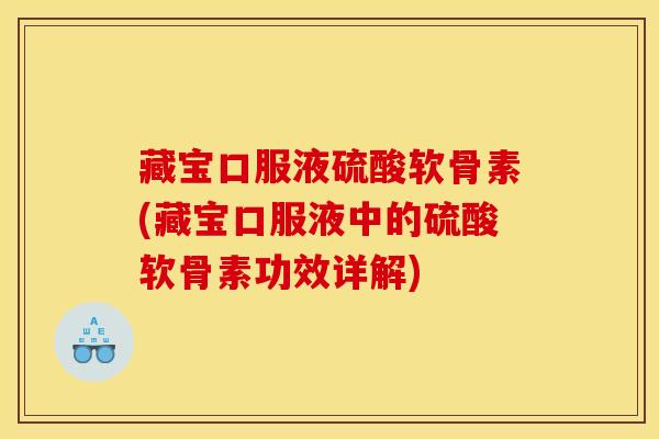 藏宝口服液硫酸软骨素(藏宝口服液中的硫酸软骨素功效详解)