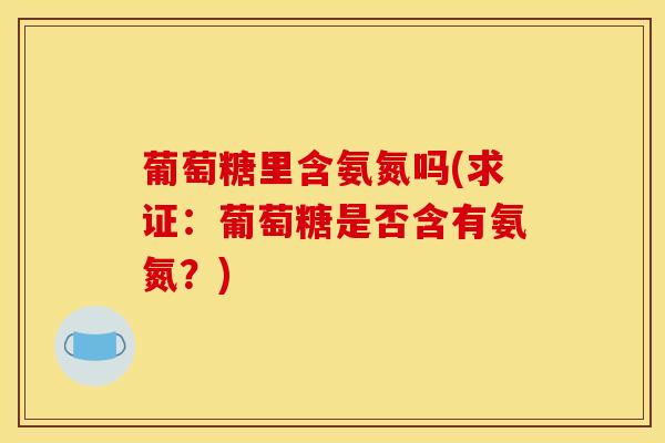 葡萄糖里含氨氮吗(求证：葡萄糖是否含有氨氮？)